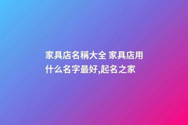 家具店名稱大全 家具店用什么名字最好,起名之家-第1張-店鋪起名-玄機派